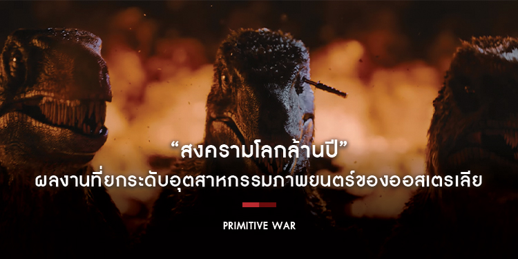 “Primitive War - สงครามโลกล้านปี” ผลงานที่ยกระดับอุตสาหกรรมภาพยนตร์ของออสเตรเลีย